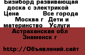 Бизиборд развивающая доска с электрикой  › Цена ­ 2 500 - Все города, Москва г. Дети и материнство » Услуги   . Астраханская обл.,Знаменск г.